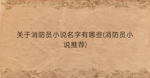 关于消防员小说名字有哪些(消防员小说推荐)