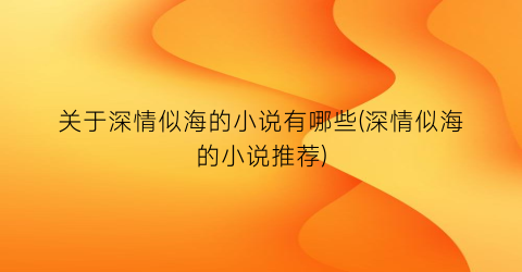 关于深情似海的小说有哪些(深情似海的小说推荐)