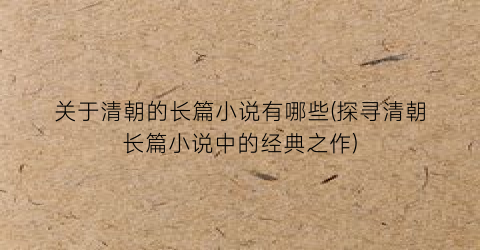关于清朝的长篇小说有哪些(探寻清朝长篇小说中的经典之作)