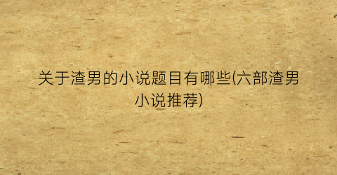 关于渣男的小说题目有哪些(六部渣男小说推荐)