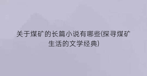 关于煤矿的长篇小说有哪些(探寻煤矿生活的文学经典)