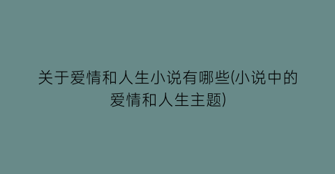 关于爱情和人生小说有哪些(小说中的爱情和人生主题)