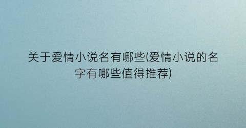 关于爱情小说名有哪些(爱情小说的名字有哪些值得推荐)