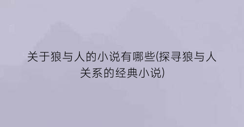 关于狼与人的小说有哪些(探寻狼与人关系的经典小说)