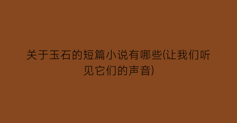 关于玉石的短篇小说有哪些(让我们听见它们的声音)