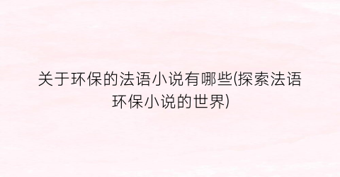 关于环保的法语小说有哪些(探索法语环保小说的世界)