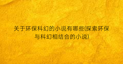关于环保科幻的小说有哪些(探索环保与科幻相结合的小说)