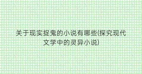 关于现实捉鬼的小说有哪些(探究现代文学中的灵异小说)