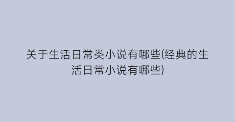 关于生活日常类小说有哪些(经典的生活日常小说有哪些)