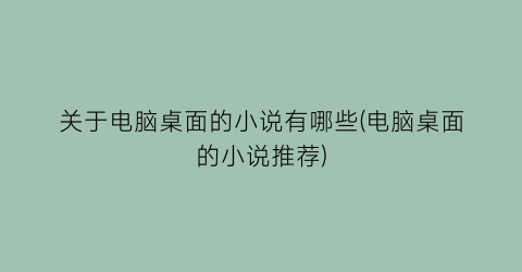 关于电脑桌面的小说有哪些(电脑桌面的小说推荐)