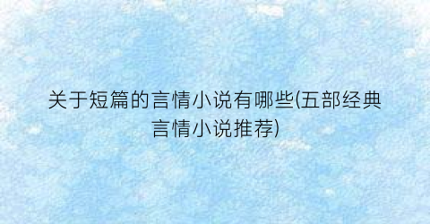 关于短篇的言情小说有哪些(五部经典言情小说推荐)