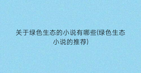 关于绿色生态的小说有哪些(绿色生态小说的推荐)