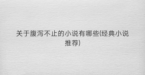 关于腹泻不止的小说有哪些(经典小说推荐)