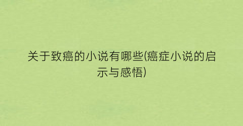 关于致癌的小说有哪些(癌症小说的启示与感悟)