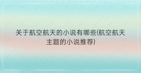 关于航空航天的小说有哪些(航空航天主题的小说推荐)
