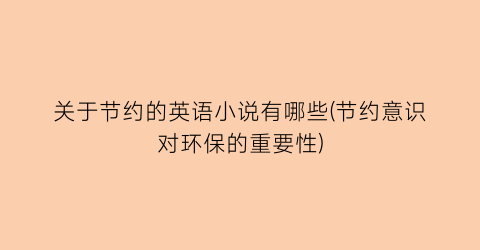 关于节约的英语小说有哪些(节约意识对环保的重要性)