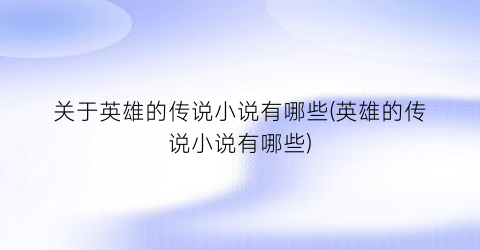 关于英雄的传说小说有哪些(英雄的传说小说有哪些)