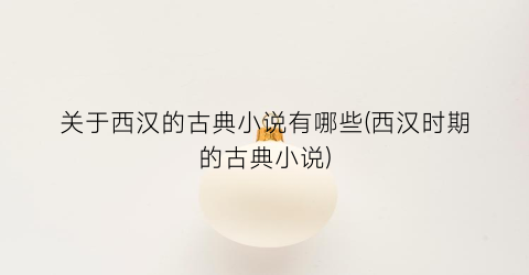 关于西汉的古典小说有哪些(西汉时期的古典小说)