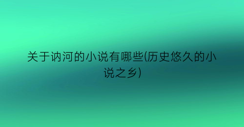 关于讷河的小说有哪些(历史悠久的小说之乡)