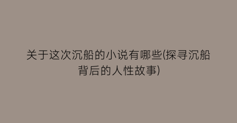 关于这次沉船的小说有哪些(探寻沉船背后的人性故事)