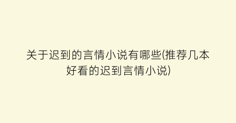 关于迟到的言情小说有哪些(推荐几本好看的迟到言情小说)