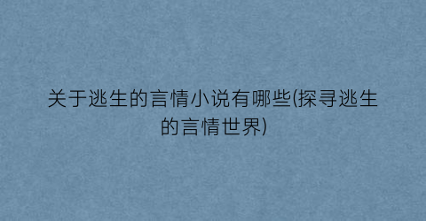 关于逃生的言情小说有哪些(探寻逃生的言情世界)