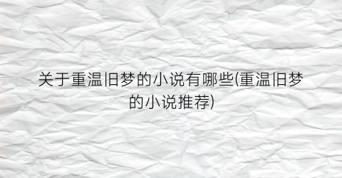 关于重温旧梦的小说有哪些(重温旧梦的小说推荐)