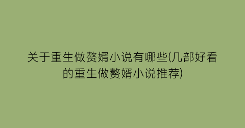 关于重生做赘婿小说有哪些(几部好看的重生做赘婿小说推荐)