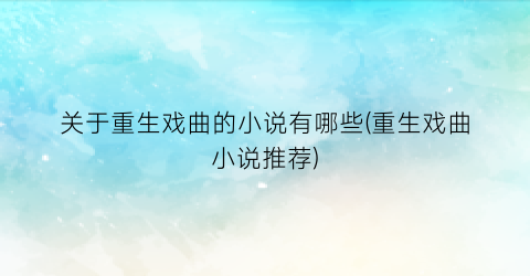关于重生戏曲的小说有哪些(重生戏曲小说推荐)