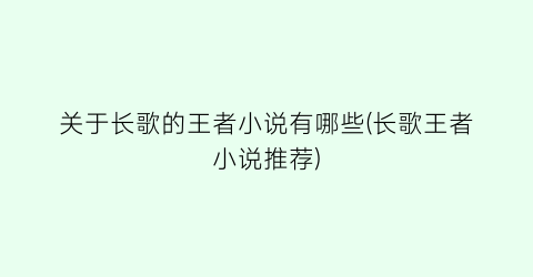 关于长歌的王者小说有哪些(长歌王者小说推荐)