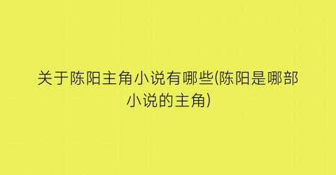 关于陈阳主角小说有哪些(陈阳是哪部小说的主角)