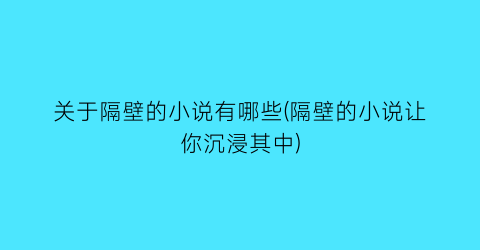 关于隔壁的小说有哪些(隔壁的小说让你沉浸其中)