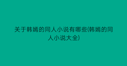 关于韩嫣的同人小说有哪些(韩嫣的同人小说大全)