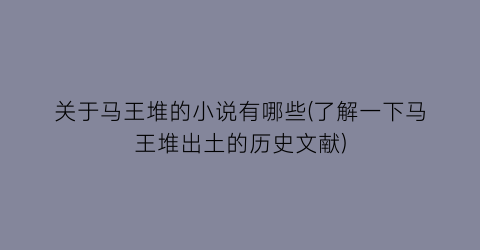 关于马王堆的小说有哪些(了解一下马王堆出土的历史文献)