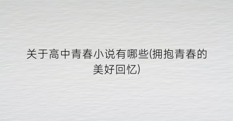 关于高中青春小说有哪些(拥抱青春的美好回忆)