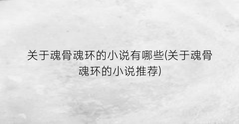 关于魂骨魂环的小说有哪些(关于魂骨魂环的小说推荐)