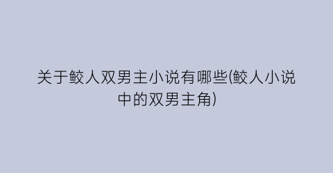 关于鲛人双男主小说有哪些(鲛人小说中的双男主角)