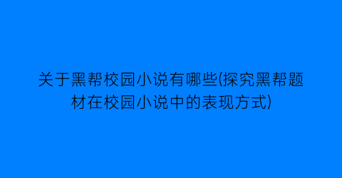 关于黑帮校园小说有哪些(探究黑帮题材在校园小说中的表现方式)