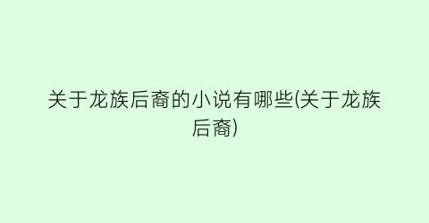 关于龙族后裔的小说有哪些(关于龙族后裔)