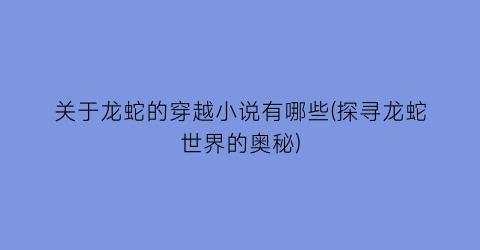 关于龙蛇的穿越小说有哪些(探寻龙蛇世界的奥秘)