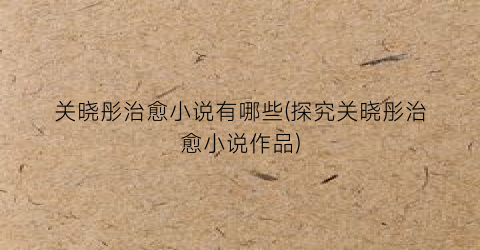 关晓彤治愈小说有哪些(探究关晓彤治愈小说作品)