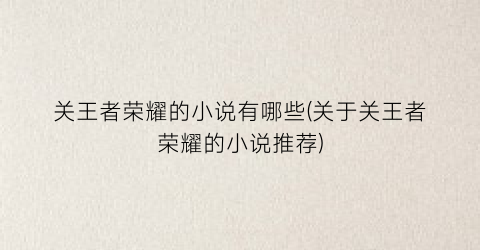 关王者荣耀的小说有哪些(关于关王者荣耀的小说推荐)