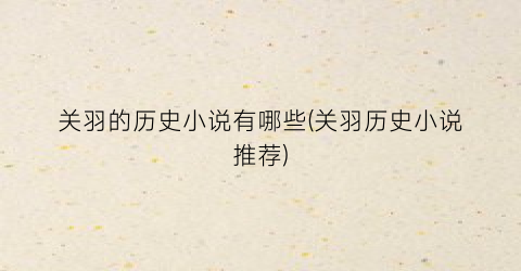 关羽的历史小说有哪些(关羽历史小说推荐)