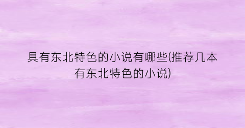 具有东北特色的小说有哪些(推荐几本有东北特色的小说)