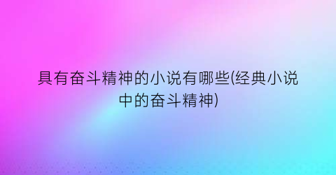 具有奋斗精神的小说有哪些(经典小说中的奋斗精神)