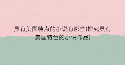 具有美国特点的小说有哪些(探究具有美国特色的小说作品)