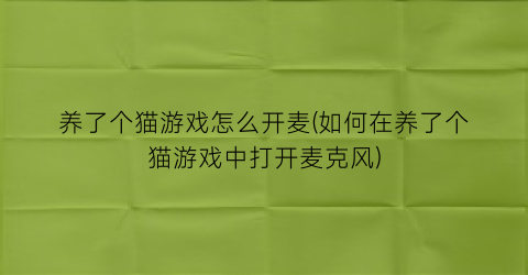 “养了个猫游戏怎么开麦(如何在养了个猫游戏中打开麦克风)