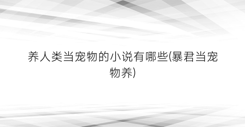 养人类当宠物的小说有哪些(暴君当宠物养)
