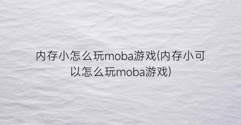 “内存小怎么玩moba游戏(内存小可以怎么玩moba游戏)