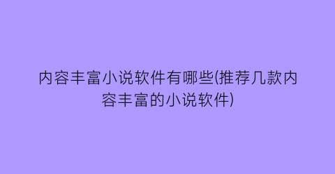 内容丰富小说软件有哪些(推荐几款内容丰富的小说软件)